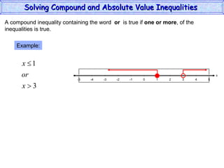 A compound inequality containing the word  or   is true if  one or more , of the inequalities is true. Example: Solving Compound and Absolute Value Inequalities  x 5 -4 -2 0 2 4 -5 -3 1 5 -1 -5 3 