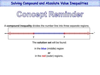 A  compound inequality  divides the number line into three separate regions. The  solution set  will be found:   in the  blue  (middle) region  or in the  red  (outer) regions. Solving Compound and Absolute Value Inequalities  x y z 