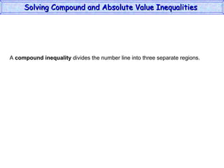 A  compound inequality  divides the number line into three separate regions. Solving Compound and Absolute Value Inequalities  