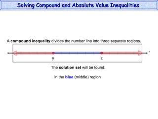 Solving Compound and Absolute Value Inequalities  x A  compound inequality  divides the number line into three separate regions. The  solution set  will be found:   in the  blue  (middle) region  y z 