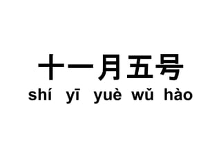 十一月五号 
shí yī yuè wǔ hào 
 