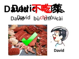 David 不吃菜. 
David 肉。 
David chī ròu. 
David bù chī cài 
David 
 