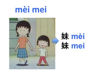 mèi mei 
妹mèi 
妹mei 
 