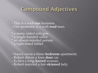 
- This is a well-run business.
- Our professor is a well-read man.
* a many-sided polygon
* a single-handed sailor
* an absent-minded person
* a tight-fisted father
- Nancy owns a three-bedroom apartment.
- Robert drives a four-door car.
- Kylie's a long-haired woman.
- Robert married a fair-skinned lady.
 