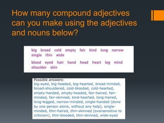 How many compound adjectives
can you make using the adjectives
and nouns below?
 