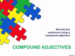 COMPOUND ADJECTIVES
Rewrite the
sentences using a
compound adjective
 