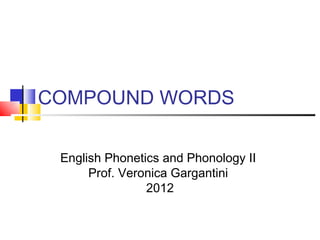 COMPOUND WORDS

 English Phonetics and Phonology II
      Prof. Veronica Gargantini
                2012
 