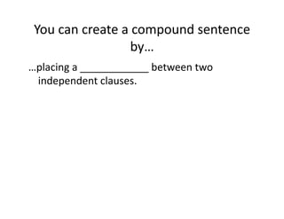 You(can(create(a(compound(sentence(
by…(
…placing(a(____________(between(two(
independent(clauses.(

 