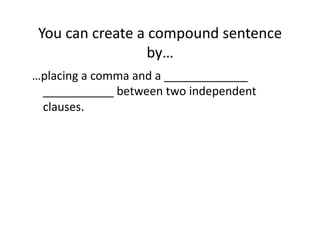 You(can(create(a(compound(sentence(
by…(
…placing(a(comma(and(a(_____________((
___________(between(two(independent(
clauses.(

 