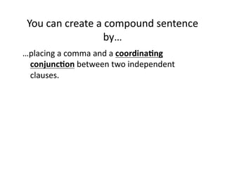 You(can(create(a(compound(sentence(
by…(
…placing(a(comma(and(a(coordina.ng0
conjunc.on(between(two(independent(
clauses.(

 