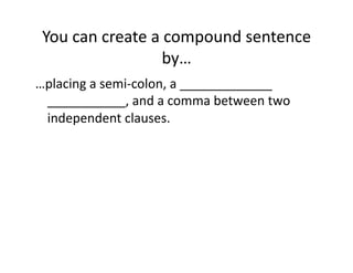 You(can(create(a(compound(sentence(
by…(
…placing(a(semiGcolon,(a(_____________((
___________,(and(a(comma(between(two(
independent(clauses.(

 