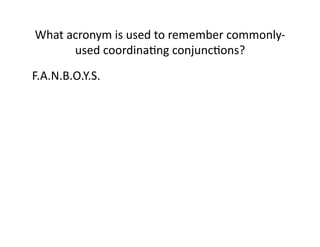 What(acronym(is(used(to(remember(commonlyG
used(coordinaIng(conjuncIons?(
F.A.N.B.O.Y.S.(

 