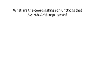 What(are(the(coordinaIng(conjuncIons(that(
F.A.N.B.O.Y.S.(represents?((

 