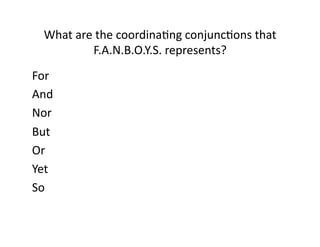What(are(the(coordinaIng(conjuncIons(that(
F.A.N.B.O.Y.S.(represents?((
For(
And(
Nor(
But(
Or(
Yet(
So(

 