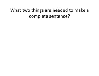What(two(things(are(needed(to(make(a(
complete(sentence?(

 