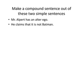 Make(a(compound(sentence(out(of(
these(two(simple(sentences(
•  Mr.(Alpert(has(an(alter(ego.(
•  He(claims(that(it(is(not(Batman.(

 