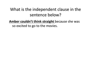 What(is(the(independent(clause(in(the(
sentence(below?(
Amber0couldn’t0think0straight0because(she(was(
so(excited(to(go(to(the(movies.((

 