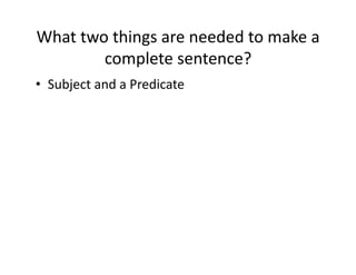 What(two(things(are(needed(to(make(a(
complete(sentence?(
•  Subject(and(a(Predicate(

 