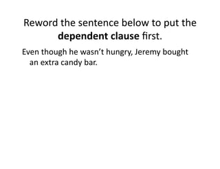 Reword(the(sentence(below(to(put(the(
dependent0clause(ﬁrst.(
Even(though(he(wasn’t(hungry,(Jeremy(bought(
an(extra(candy(bar.((((

 