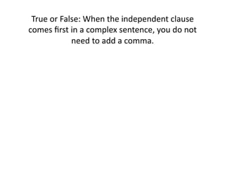 True(or(False:(When(the(independent(clause(
comes(ﬁrst(in(a(complex(sentence,(you(do(not(
need(to(add(a(comma.(

 