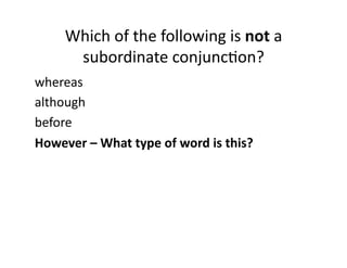 Which(of(the(following(is(not(a(
subordinate(conjuncIon?(
whereas(
although(
before(
However0–0What0type0of0word0is0this?0

 