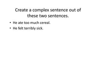 Create(a(complex(sentence(out(of(
these(two(sentences.(
•  He(ate(too(much(cereal.(
•  He(felt(terribly(sick.(((

 