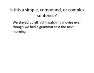 Is(this(a(simple,(compound,(or(complex(
sentence?(
( We(stayed(up(all(night(watching(movies(even(
though(we(had(a(grammar(test(the(next(
morning.(

 