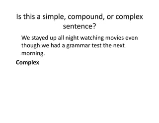 Is(this(a(simple,(compound,(or(complex(
sentence?(
( We(stayed(up(all(night(watching(movies(even(
though(we(had(a(grammar(test(the(next(
morning.(
Complex0

 