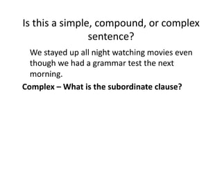 Is(this(a(simple,(compound,(or(complex(
sentence?(
( We(stayed(up(all(night(watching(movies(even(
though(we(had(a(grammar(test(the(next(
morning.(
Complex0–0What0is0the0subordinate0clause?0

 