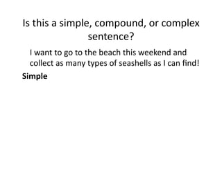 Is(this(a(simple,(compound,(or(complex(
sentence?(
( I(want(to(go(to(the(beach(this(weekend(and(
collect(as(many(types(of(seashells(as(I(can(ﬁnd!(
Simple0

 