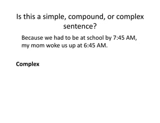 Is(this(a(simple,(compound,(or(complex(
sentence?(
( Because(we(had(to(be(at(school(by(7:45(AM,(
my(mom(woke(us(up(at(6:45(AM.(
0 0
Complex0

 