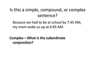 Is(this(a(simple,(compound,(or(complex(
sentence?(
( Because(we(had(to(be(at(school(by(7:45(AM,(
my(mom(woke(us(up(at(6:45(AM.(
0 0
Complex0–0What0is0the0subordinate0
conjunc.on?0

 
