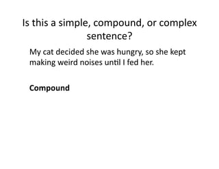 Is(this(a(simple,(compound,(or(complex(
sentence?(
( My(cat(decided(she(was(hungry,(so(she(kept(
making(weird(noises(unIl(I(fed(her.(
0 Compound0

 