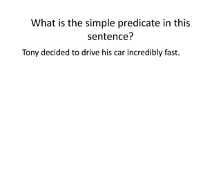 What(is(the(simple(predicate(in(this(
sentence?(
Tony(decided(to(drive(his(car(incredibly(fast.(

 