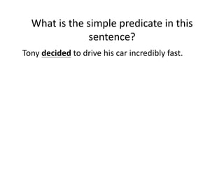 What(is(the(simple(predicate(in(this(
sentence?(
Tony(decided(to(drive(his(car(incredibly(fast.(

 