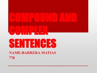 COMPOUND AND 
COMPLEX 
SENTENCES 
NAME:BARRERA MATIAS 
7ºB 
 