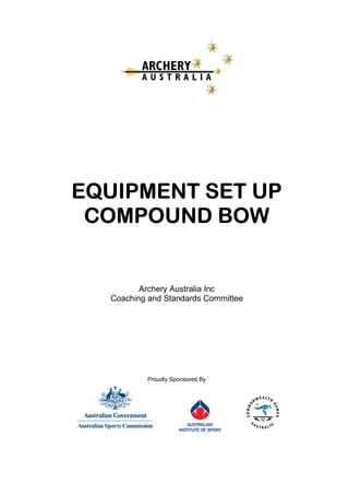 EQUIPMENT SET UP
COMPOUND BOW
Archery Australia Inc
Coaching and Standards Committee
Proudly Sponsored By
 