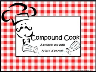 Compound Cook
  A pinch of one word

   A dash of another




                        Images Courtesy of Microsoft Clip Art
 
