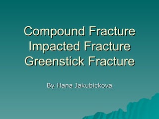 Compound Fracture Impacted Fracture Greenstick Fracture By Hana Jakubickova 