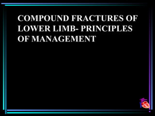 COMPOUND FRACTURES OF
LOWER LIMB- PRINCIPLES
OF MANAGEMENT
 