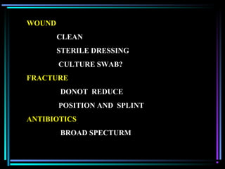 04/22/13
WOUND
CLEAN
STERILE DRESSING
CULTURE SWAB?
FRACTURE
DONOT REDUCE
POSITION AND SPLINT
ANTIBIOTICS
BROAD SPECTURM
 