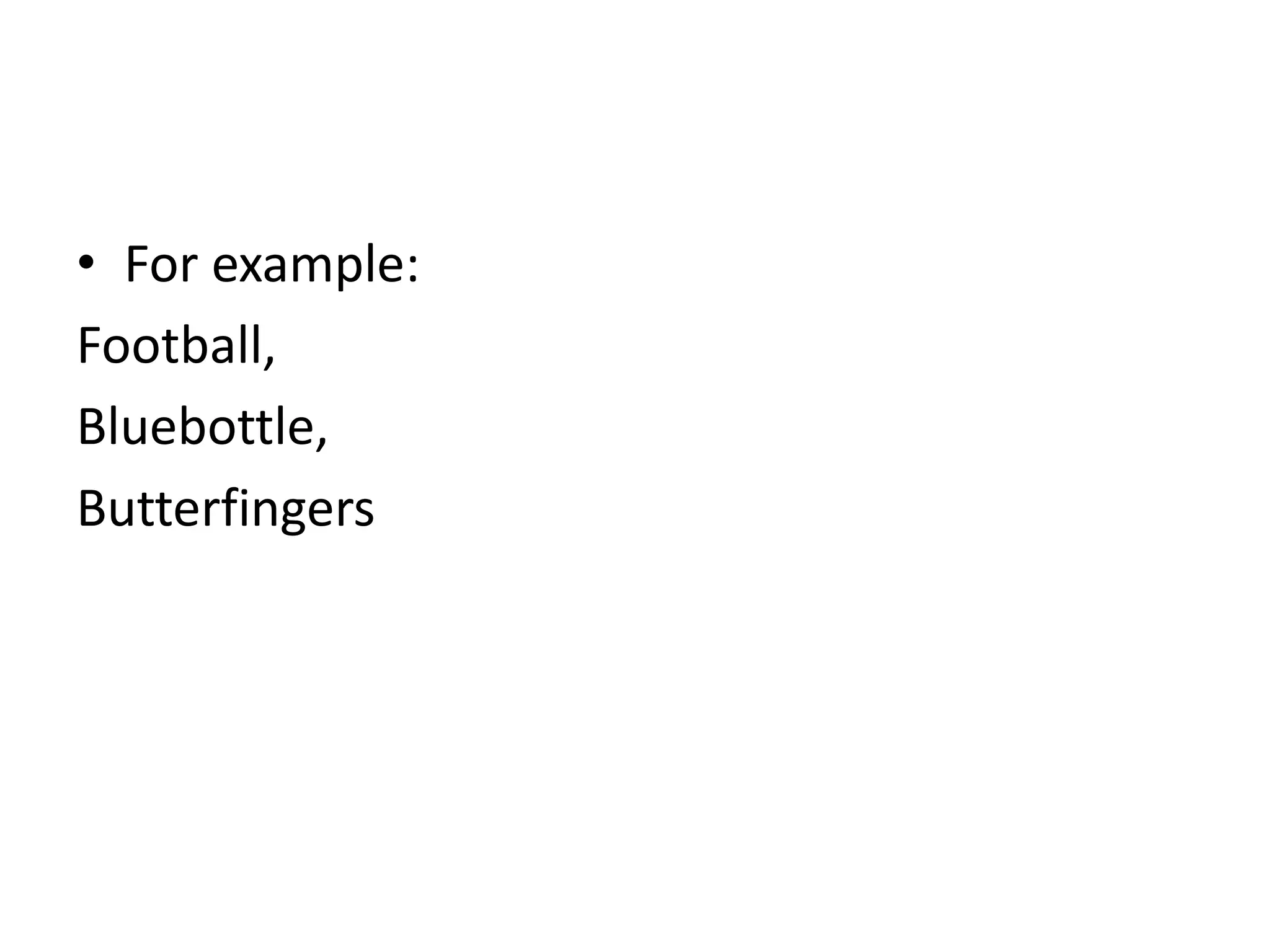 • For example:
Football,
Bluebottle,
Butterfingers
 