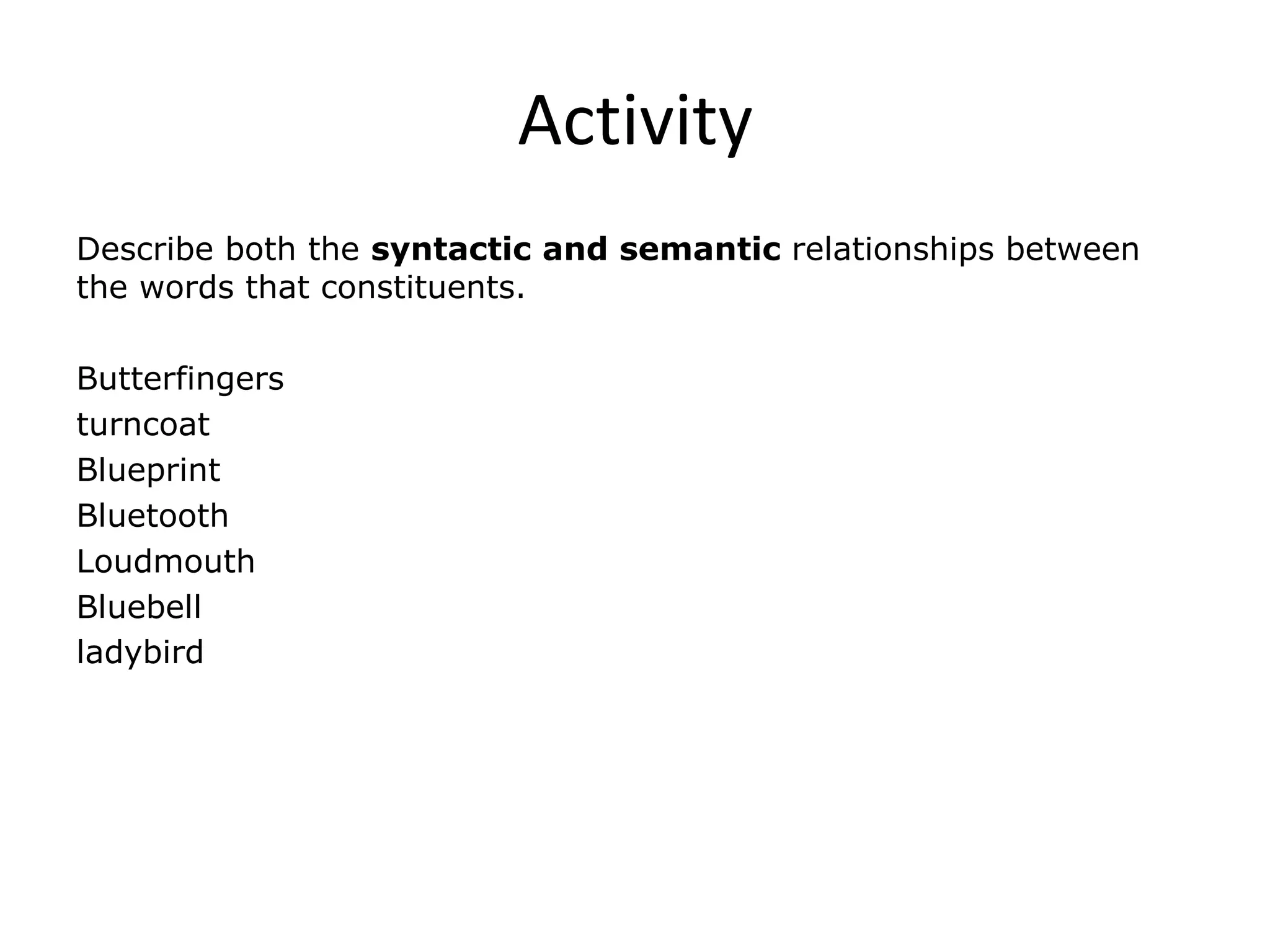 Activity
Describe both the syntactic and semantic relationships between
the words that constituents.
Butterfingers
turncoat
Blueprint
Bluetooth
Loudmouth
Bluebell
ladybird
 