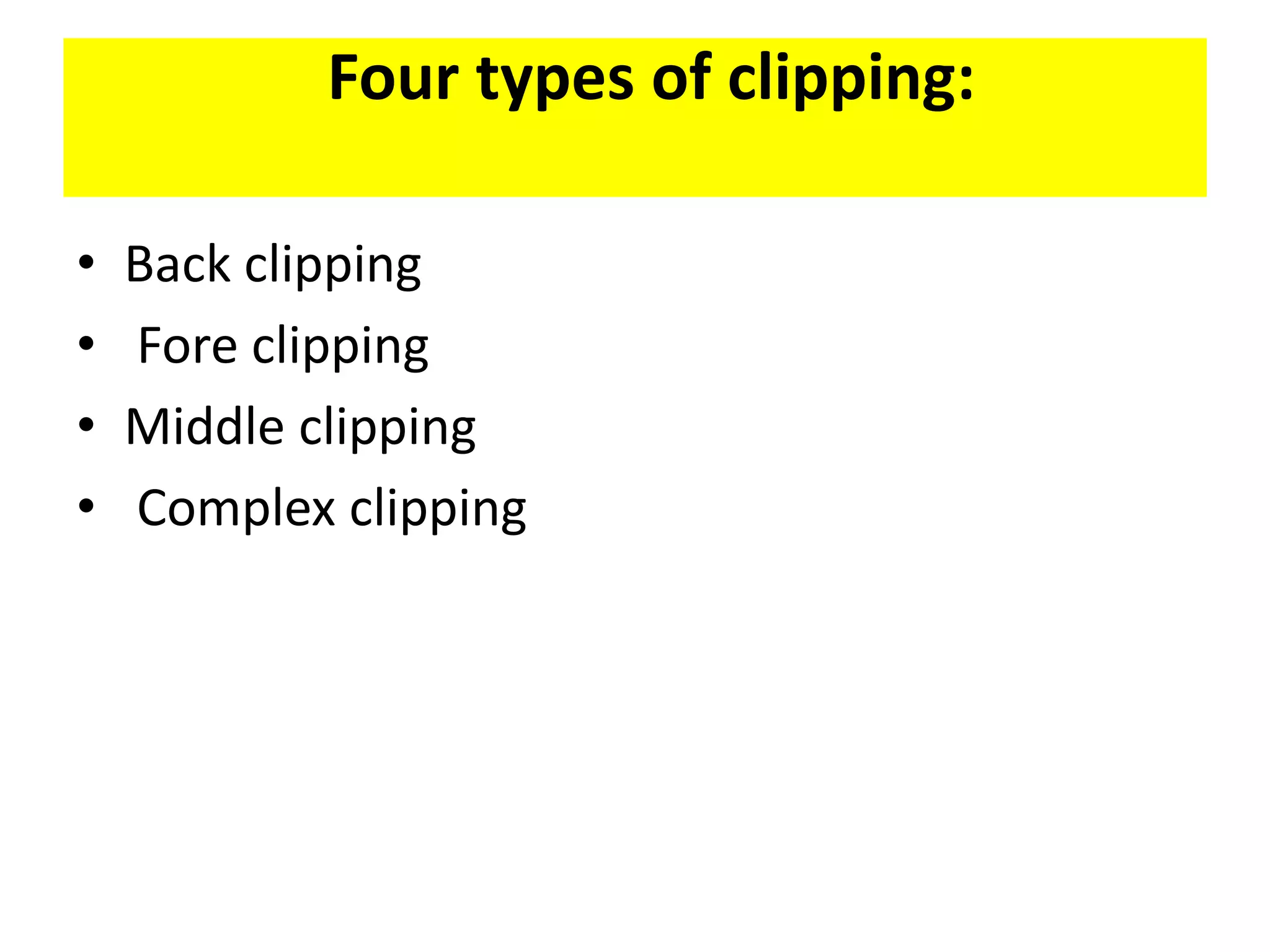 Four types of clipping:
• Back clipping
• Fore clipping
• Middle clipping
• Complex clipping
 