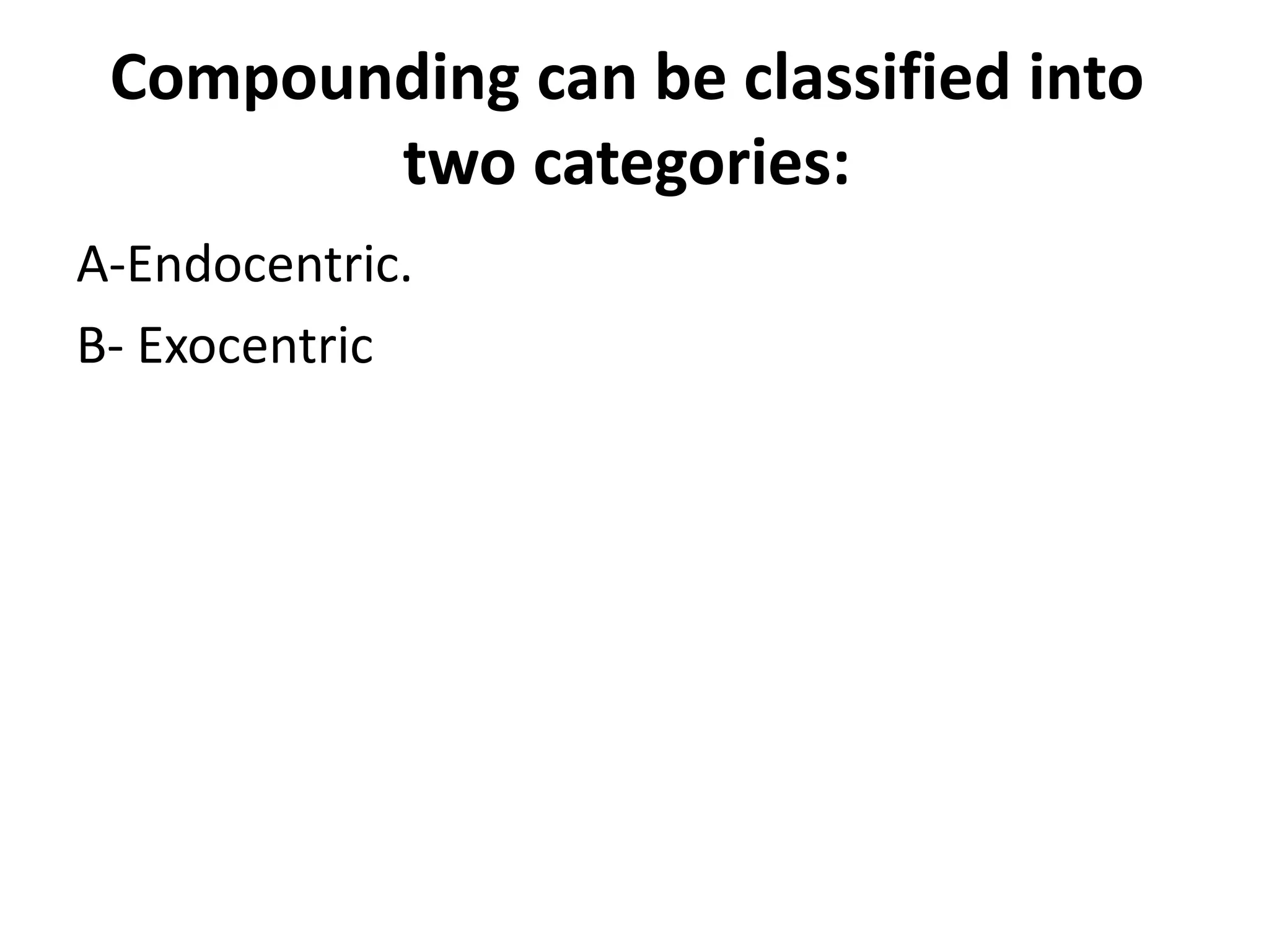 Compounding can be classified into
two categories:
A-Endocentric.
B- Exocentric
 