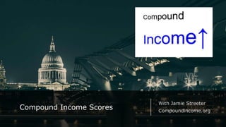 1
Compound Income Scores
With Jamie Streeter
Compoundincome.org
 
