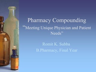 Pharmacy Compounding
“Meeting Unique Physician and Patient
Needs”
Romit K. Subba
B.Pharmacy, Final Year
 