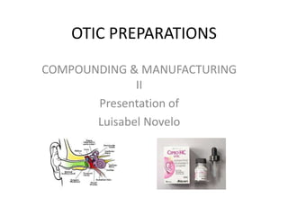 OTIC PREPARATIONS
COMPOUNDING & MANUFACTURING
              II
       Presentation of
       Luisabel Novelo
 