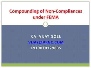 Compounding of Non-Compliances
        under FEMA


        CA. VIJAY GOEL
       VIJAY@VKGC.COM
        +919810129835
 