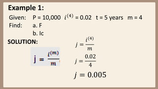 Example 1:
Given: P = 10,000 𝑖(4)
= 0.02 t = 5 years m = 4
Find: a. F
b. Ic
SOLUTION: 𝑗 =
𝑖(4)
𝑚
𝑗 =
0.02
4
𝑗 = 0.005
 